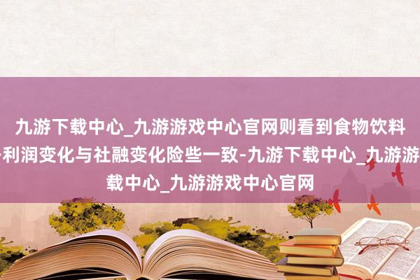 九游下載中心_九游游戲中心官網(wǎng)則看到食物飲料板塊歸母凈利潤變化與社融變化險(xiǎn)些一致-九游下載中心_九游游戲中心官網(wǎng)