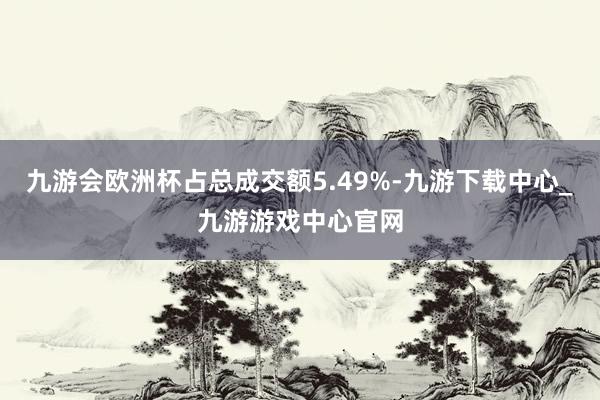 九游會歐洲杯占總成交額5.49%-九游下載中心_九游游戲中心官網(wǎng)